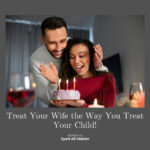 Treat Your Wife the Way You Treat Your Child!