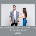 Stop Reminding Him of His Past – Start Rebuilding Trust